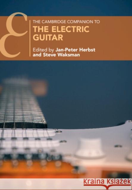 The Cambridge Companion to the Electric Guitar Jan-Peter Herbst Steve Waksman 9781009224451