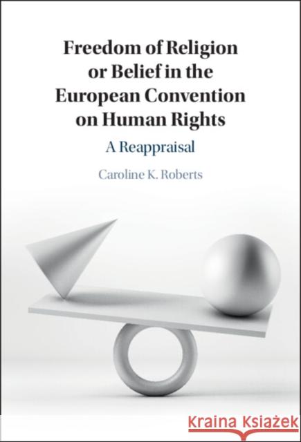 Freedom of Religion or Belief in the European Convention on Human Rights: A Reappraisal Roberts, Caroline K. 9781009233644