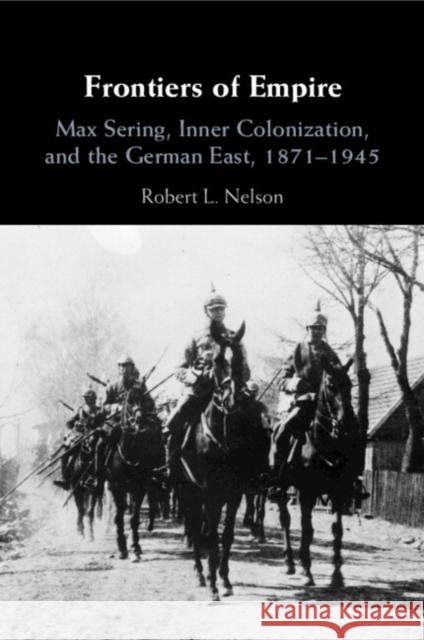 Frontiers of Empire: Max Sering, Inner Colonization, and the German East, 1871–1945 Robert L. (University of Windsor, Ontario) Nelson 9781009235372
