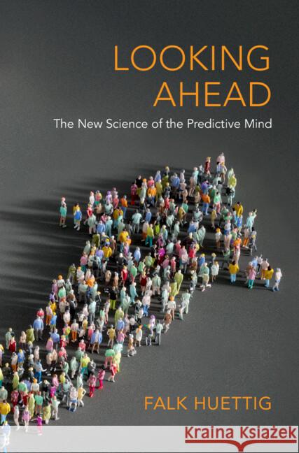 Looking Ahead: The New Science of the Predictive Mind Falk (Max-Planck-Institut fur Psycholinguistik, The Netherlands) Huettig 9781009245449