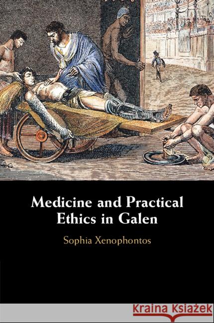Medicine and Practical Ethics in Galen Sophia (Aristotle University, Thessaloniki) Xenophontos 9781009247788 Cambridge University Press