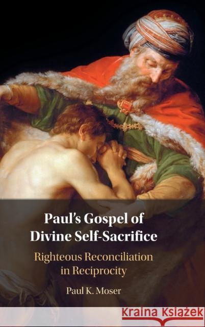 Paul's Gospel of Divine Self-Sacrifice: Righteous Reconciliation in Reciprocity Moser, Paul 9781009249188
