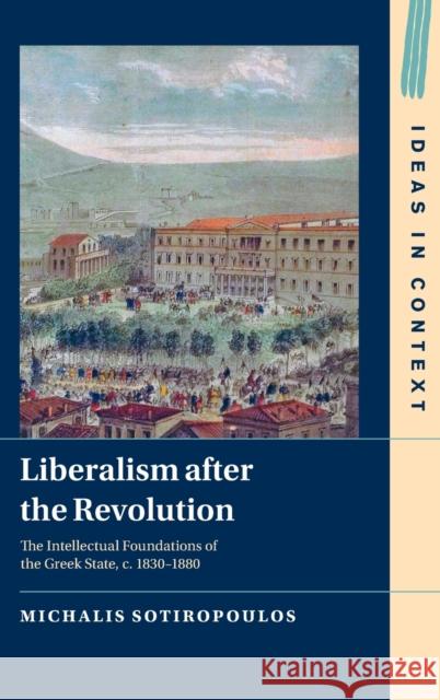 Liberalism After the Revolution: The Intellectual Foundations of the Greek State, C. 1830-1880 Sotiropoulos, Michalis 9781009254656 Cambridge University Press