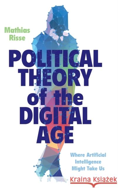 Political Theory of the Digital Age: Where Artificial Intelligence Might Take Us Risse, Mathias 9781009255219 Cambridge University Press