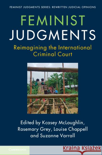 Feminist Judgments: Reimagining the International Criminal Court Kcasey McLoughlin Rosemary Grey Louise Chappell 9781009255288