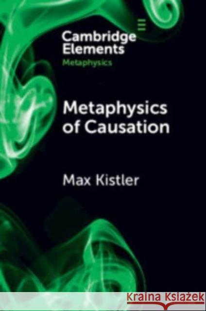 Metaphysics of Causation Max (Universite Paris 1 Pantheon-Sorbonne) Kistler 9781009260831 Cambridge University Press