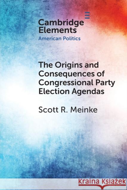 The Origins and Consequences of Congressional Party Election Agendas Scott R. (Bucknell University, Pennsylvania) Meinke 9781009264884 Cambridge University Press