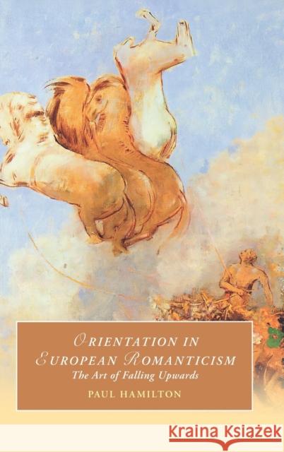 Orientation in European Romanticism: The Art of Falling Upwards Hamilton, Paul 9781009268233 Cambridge University Press