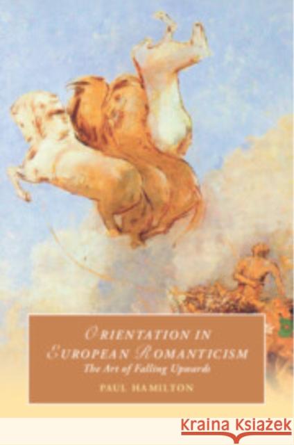 Orientation in European Romanticism: The Art of Falling Upwards Paul (Queen Mary University of London) Hamilton 9781009268257