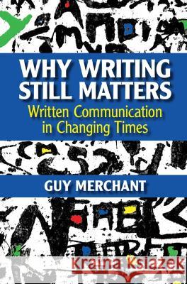 Why Writing Still Matters: Written Communication in Changing Times Guy Merchant 9781009268646 Cambridge University Press (RJ)