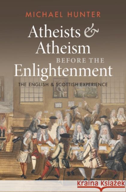 Atheists and Atheism before the Enlightenment: The English and Scottish Experience Michael (Birkbeck College, University of London) Hunter 9781009268776