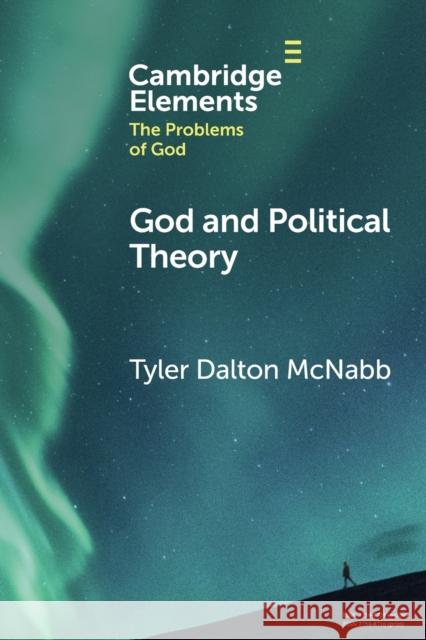 God and Political Theory Tyler Dalton (Saint Francis University, Pennsylvania) McNabb 9781009269100 Cambridge University Press