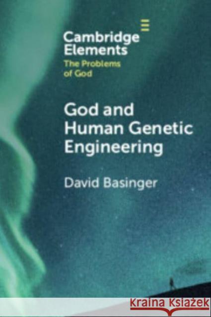 God and Human Genetic Engineering David (Roberts Wesleyan College, New York) Basinger 9781009269346