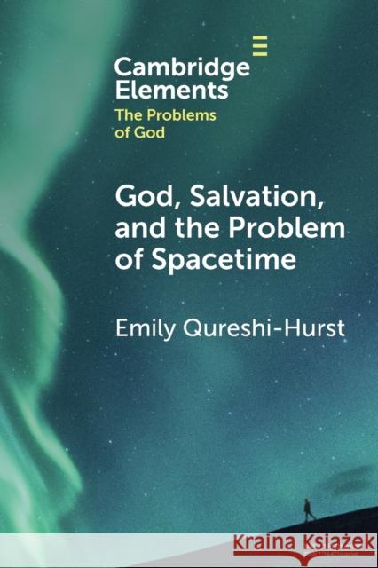 God, Salvation, and the Problem of Spacetime Emily Qureshi-Hurst (University of Oxford) 9781009269582 Cambridge University Press