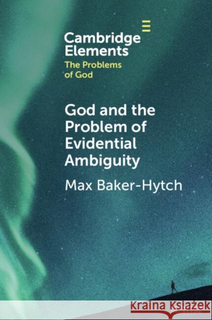 God and the Problem of Evidential Ambiguity Max (University of Oxford) Baker-Hytch 9781009269872 Cambridge University Press