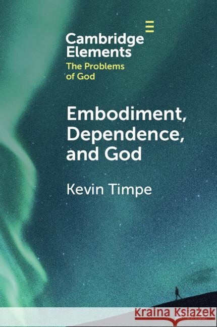 Embodiment, Dependence, and God Kevin (Calvin University, Michigan) Timpe 9781009270076 Cambridge University Press