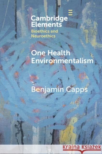 One Health Environmentalism Benjamin (Dalhousie University) Capps 9781009271103 Cambridge University Press