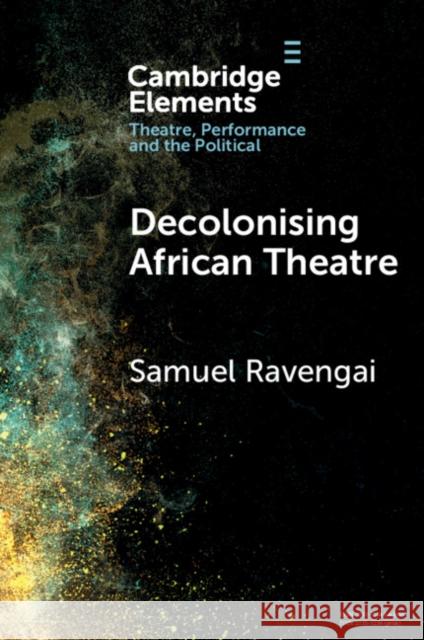 Decolonising African Theatre Samuel Ravengai 9781009271479 Cambridge University Press