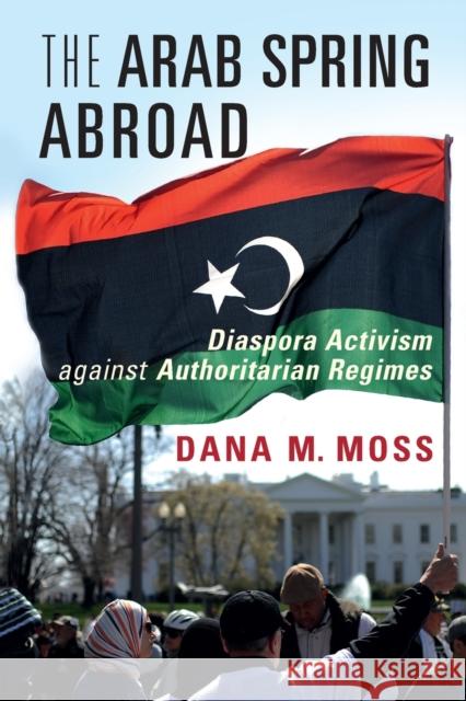 The Arab Spring Abroad: Diaspora Activism Against Authoritarian Regimes Moss, Dana M. 9781009272155 Cambridge University Press