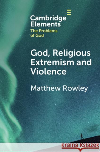God, Religious Extremism and Violence Matthew (Fairfield University, Connecticut) Rowley 9781009272308
