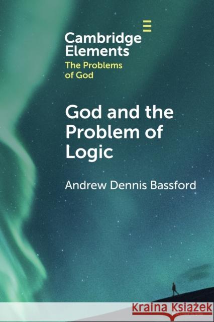 God and the Problem of Logic Andrew Dennis (University of Texas, Austin) Bassford 9781009272407 Cambridge University Press