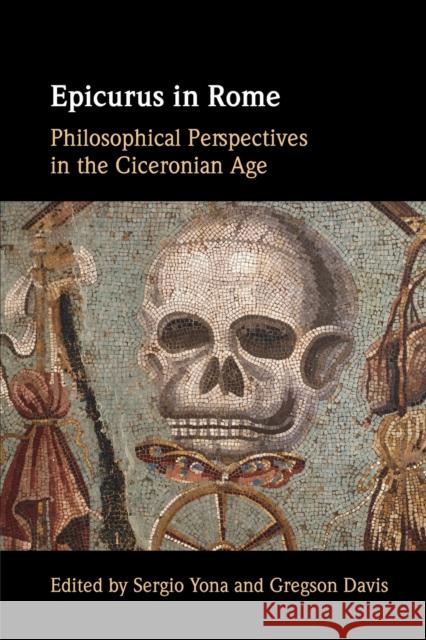 Epicurus in Rome: Philosophical Perspectives in the Ciceronian Age Sergio Yona Gregson Davis 9781009281393