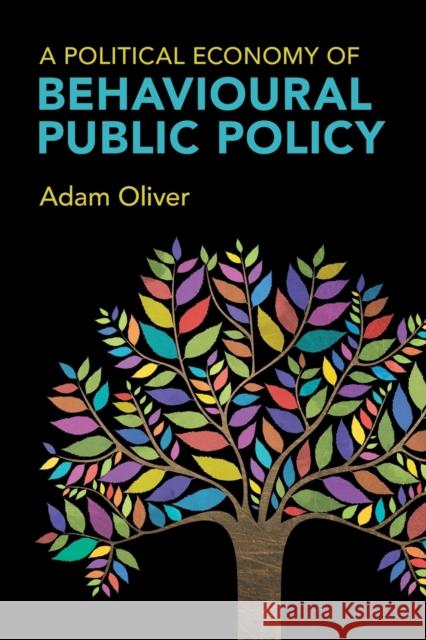 A Political Economy of Behavioural Public Policy Adam (London School of Economics and Political Science) Oliver 9781009282550 Cambridge University Press