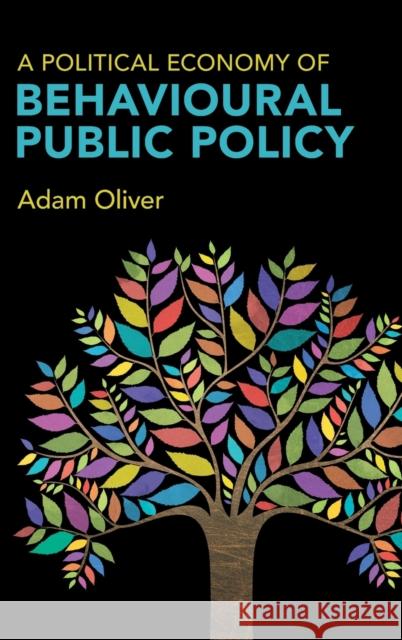 A Political Economy of Behavioural Public Policy Adam (London School of Economics and Political Science) Oliver 9781009282567 Cambridge University Press