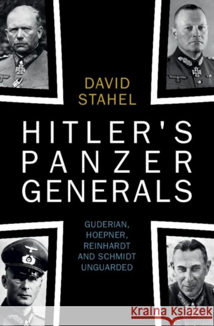 Hitler's Panzer Generals: Guderian, Hoepner, Reinhardt and Schmidt Unguarded Stahel, David 9781009282819