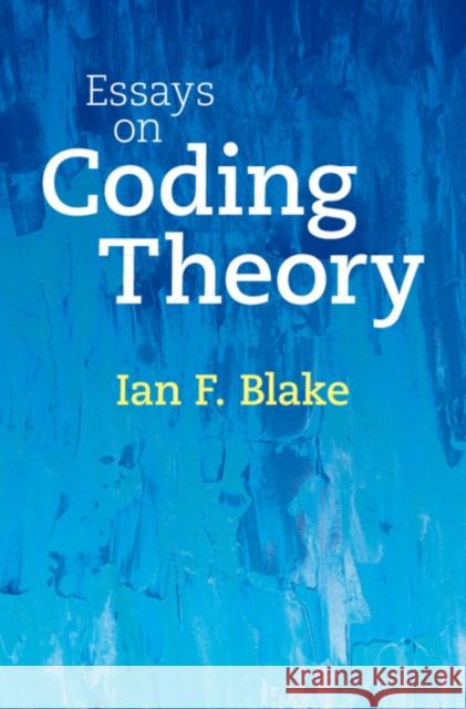 Essays on Coding Theory Ian F. (University of British Columbia, Vancouver) Blake 9781009283373 Cambridge University Press