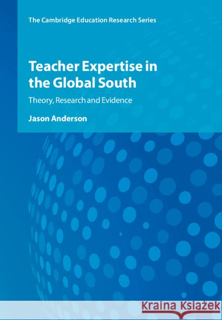 Teacher Expertise in the Global South: Theory, Research and Evidence Jason Anderson 9781009284868