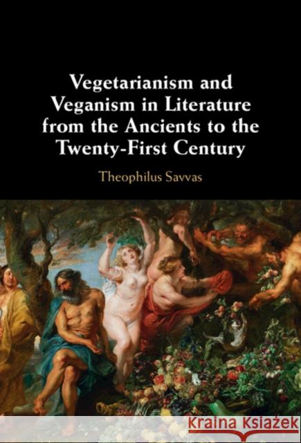 Vegetarianism and Veganism in Literature from the Ancients to the Twenty-First Century Theophilus (University of Bristol) Savvas 9781009287258 Cambridge University Press