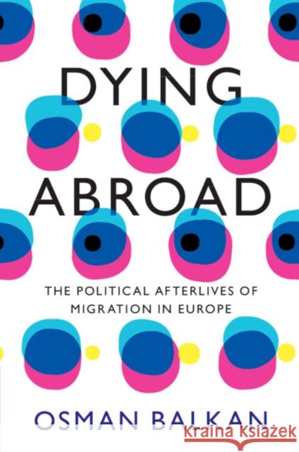 Dying Abroad: The Political Afterlives of Migration in Europe Osman (University of Pennsylvania) Balkan 9781009288606 Cambridge University Press