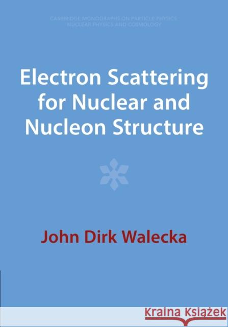 Electron Scattering for Nuclear and Nucleon Structure John Dirk (College of William and Mary, Virginia) Walecka 9781009290593 Cambridge University Press