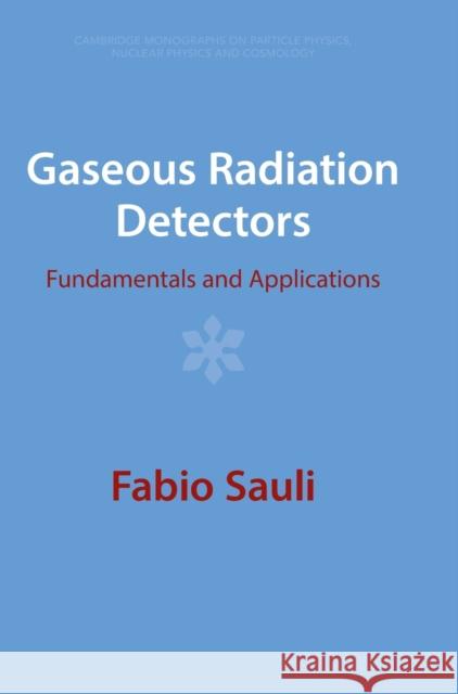 Gaseous Radiation Detectors: Fundamentals and Applications Fabio Sauli 9781009291187 Cambridge University Press