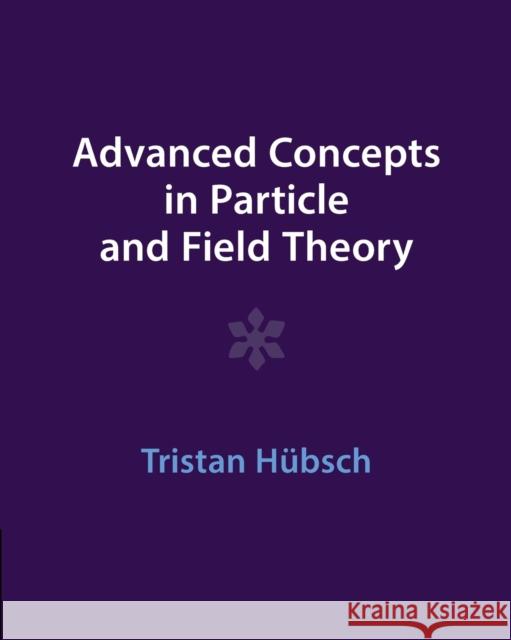 Advanced Concepts in Particle and Field Theory Tristan (Howard University, Washington DC) Hubsch 9781009291514 Cambridge University Press