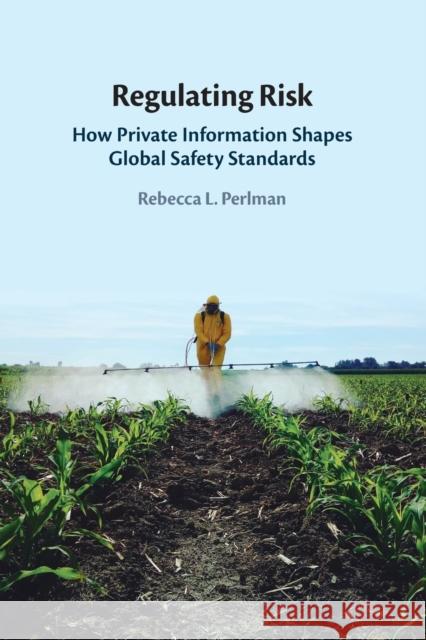 Regulating Risk: How Private Information Shapes Global Safety Standards Rebecca L. (Princeton University, New Jersey) Perlman 9781009291934 Cambridge University Press
