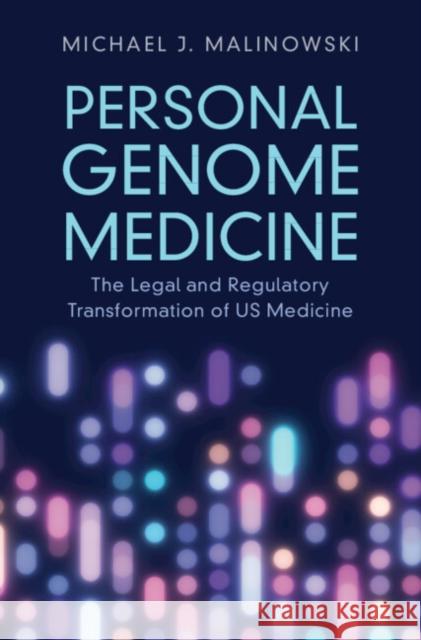 Personal Genome Medicine: The Legal and Regulatory Transformation of U.S. Medicine Michael J. Malinowski 9781009293327
