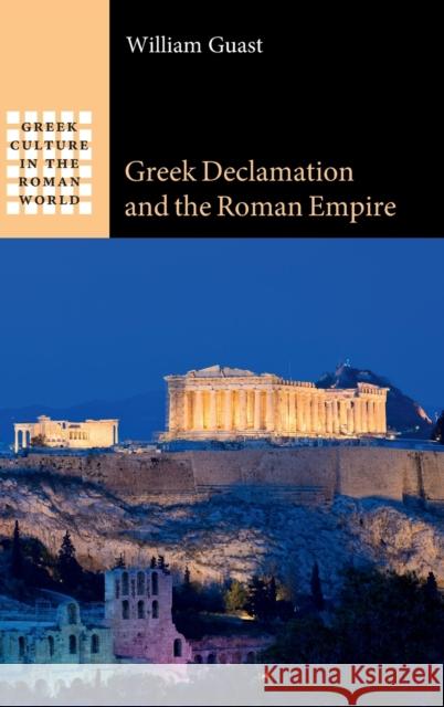 Greek Declamation and the Roman Empire William Guast 9781009297127 Cambridge University Press