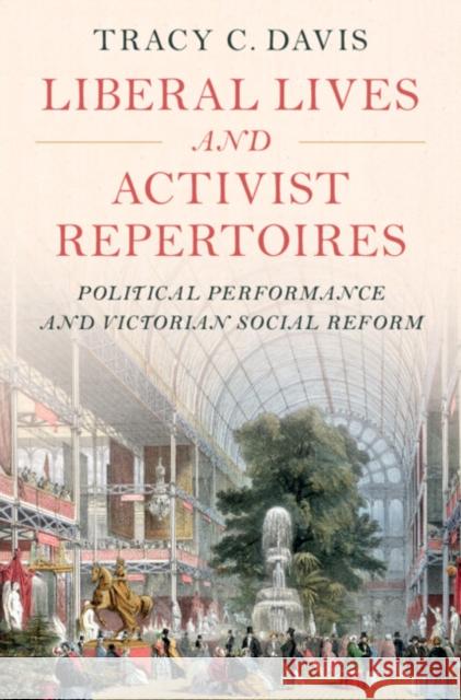 Liberal Lives and Activist Repertoires: Political Performance and Victorian Social Reform Tracy C. Davis 9781009297530