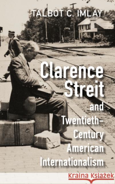 Clarence Streit and Twentieth-Century American Internationalism Talbot C. (Universite Laval, Quebec) Imlay 9781009298988 Cambridge University Press