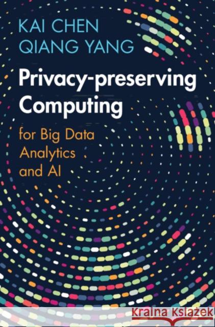 Privacy-preserving Computing Qiang (WeBank and Hong Kong University of Science and Technology) Yang 9781009299510