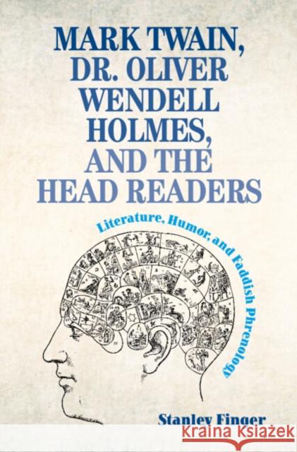 Mark Twain, Dr. Oliver Wendell Holmes, and the Head Readers: Literature, Humor, and Faddish Phrenology Finger, Stanley 9781009301299