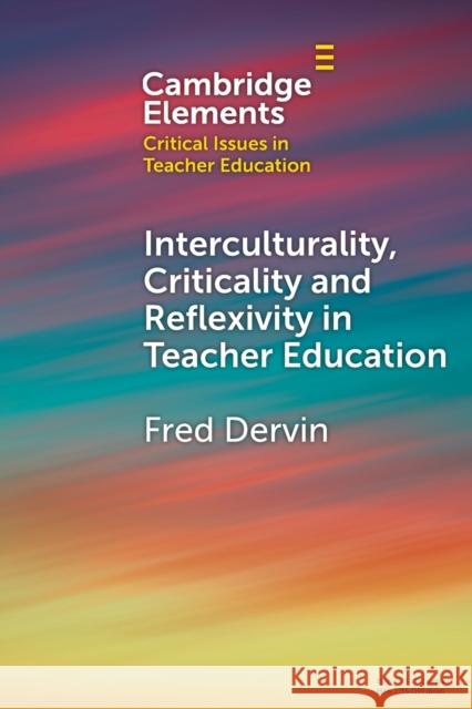 Interculturality, Criticality and Reflexivity in Teacher Education Fred (University of Helsinki) Dervin 9781009302814 Cambridge University Press