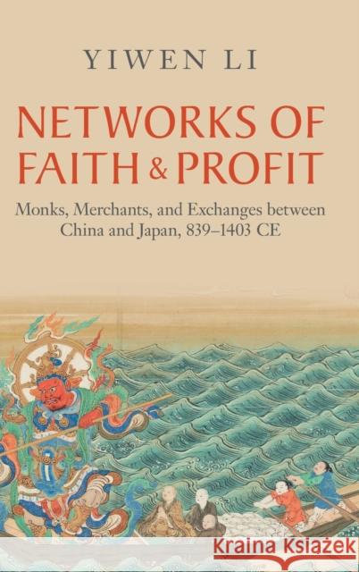 Networks of Faith and Profit: Monks, Merchants, and Exchanges between China and Japan, 839-1403 CE Yiwen Li 9781009303101