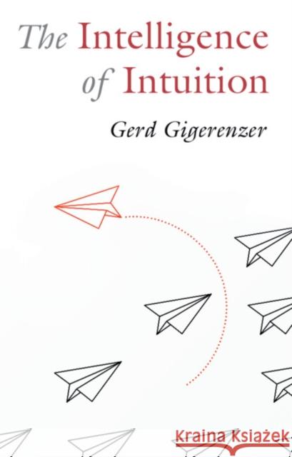 The Intelligence of Intuition Gerd (Max Planck Institute for Human Development) Gigerenzer 9781009304863 Cambridge University Press