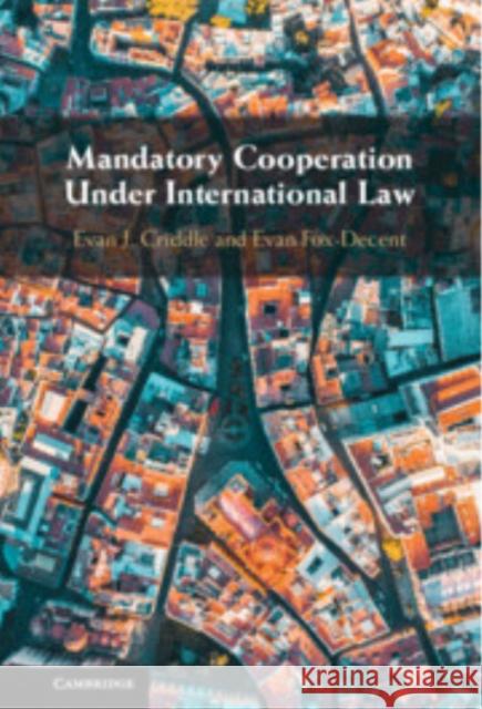 Mandatory Cooperation Under International Law Evan (McGill University, Montreal) Fox-Decent 9781009305020