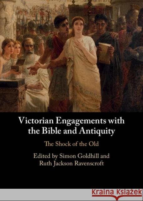 Victorian Engagements with the Bible and Antiquity: The Shock of the Old Simon Goldhill Ruth Jackson Ravenscroft 9781009306454 Cambridge University Press