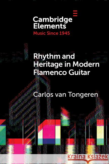 Rhythm and Heritage in Modern Flamenco Guitar Carlos van (University of Manchester) Tongeren 9781009307895