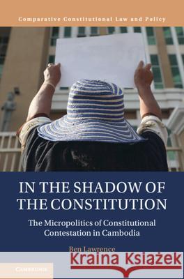 In the Shadow of the Constitution: The Micropolitics of Constitutional Contestation in Cambodia Benjamin (University of Durham) Lawrence 9781009309493